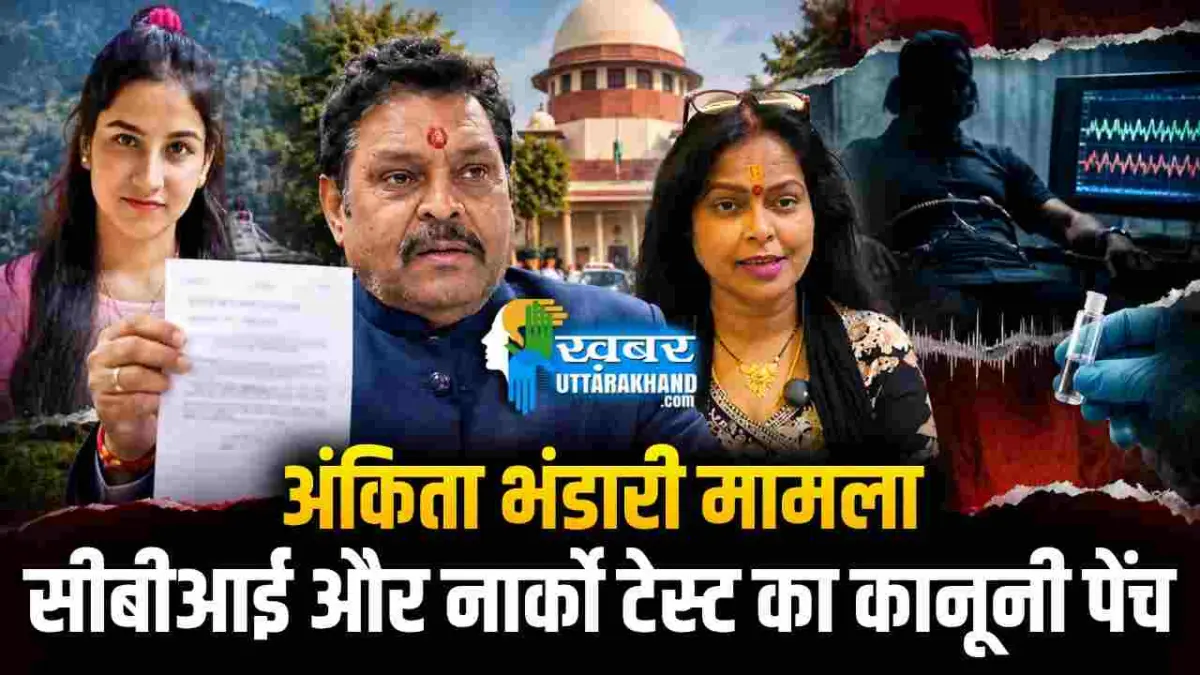उत्तराखंड का चर्चित अंकिता भंडारी मामला: सीबीआई की एंट्री और नार्को टेस्ट का कानूनी पेंच
